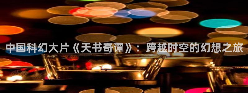 天天 影院：中国科幻大片《天书奇谭》：跨越时空的幻想之旅