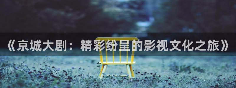 天天91影院：《京城大剧：精彩纷呈的影视文化之旅》