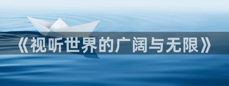 合肥天天欢乐影城：《视听世界的广阔与无限》