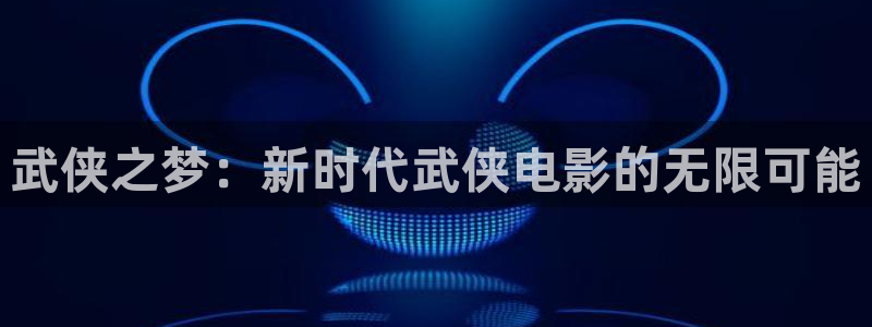 日韩天天影院：武侠之梦：新时代武侠电影的无限可能