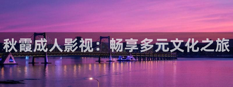 天狼影院天天：秋霞成人影视：畅享多元文化之旅